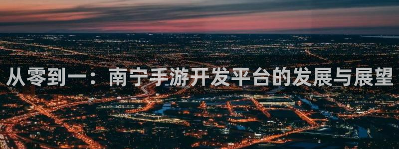 雷火电竞官方网站：从零到一：南宁手游开发平台的发展与展望