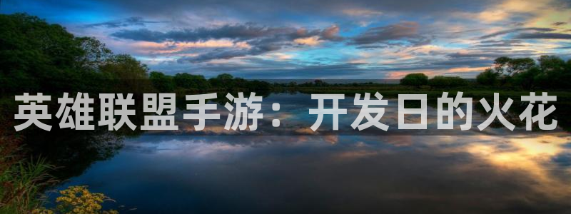 雷火电竞开奖历史：英雄联盟手游：开发日的火花