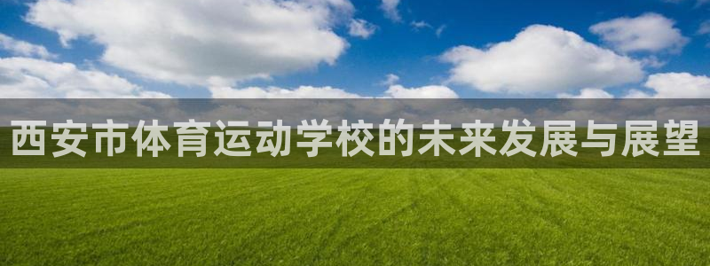 xc体育：西安市体育运动学校的未来发展与展望