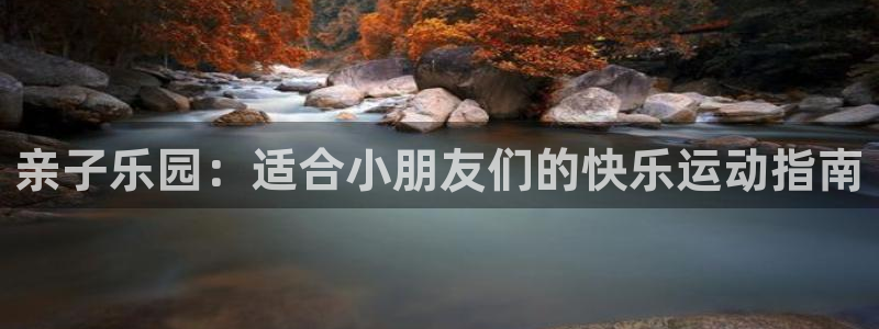 xc体育app官方网站：亲子乐园：适合小朋友们的快乐运动指南