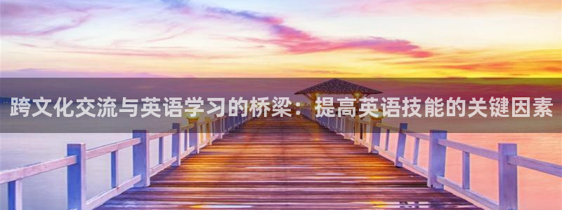 xc体育：跨文化交流与英语学习的桥梁：提高英语技能的关键因素
