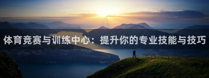 xc体育app官方网站：体育竞赛与训练中心：提升你的专业技能与技巧